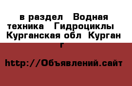  в раздел : Водная техника » Гидроциклы . Курганская обл.,Курган г.